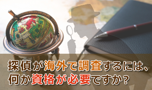 探偵が海外で調査するには何か資格が必要ですか?